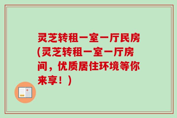 灵芝转租一室一厅民房(灵芝转租一室一厅房间，优质居住环境等你来享！)-第1张图片-卓越灵芝孢子粉