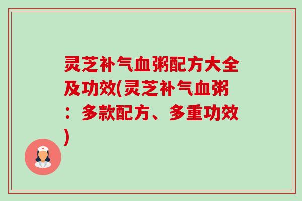 灵芝补气血粥配方大全及功效(灵芝补气血粥:多款配方、多重功效)-第1张图片-卓越灵芝孢子粉 灵芝补气血粥配方大全及功效(灵芝补气血粥:多款配方、多重功效)-第1张图片-卓越灵芝孢子粉