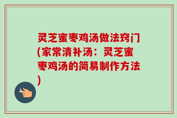 灵芝蜜枣鸡汤做法窍门(家常清补汤：灵芝蜜枣鸡汤的简易制作方法)-第1张图片-卓越灵芝孢子粉