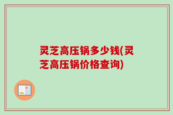 灵芝高压锅多少钱(灵芝高压锅价格查询)-第1张图片-卓越灵芝孢子粉 灵芝高压锅多少钱(灵芝高压锅价格查询)-第1张图片-卓越灵芝孢子粉