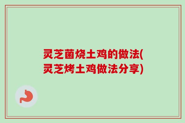 灵芝菌烧土鸡的做法(灵芝烤土鸡做法分享)-第1张图片-卓越灵芝孢子粉 灵芝菌烧土鸡的做法(灵芝烤土鸡做法分享)-第1张图片-卓越灵芝孢子粉