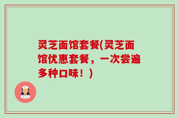 灵芝面馆套餐(灵芝面馆优惠套餐,一次尝遍多种口味!)-第1张图片-卓越灵芝孢子粉 灵芝面馆套餐(灵芝面馆优惠套餐,一次尝遍多种口味!)-第1张图片-卓越灵芝孢子粉