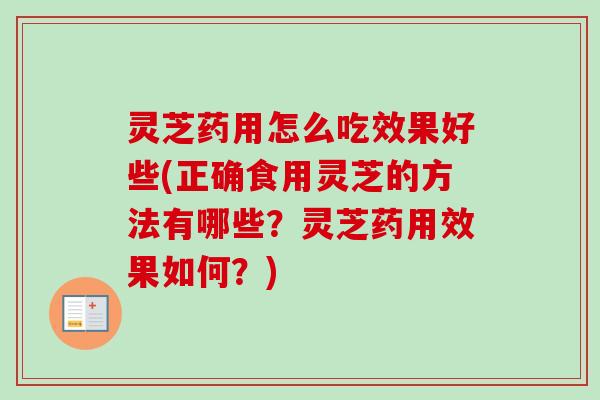 灵芝药用怎么吃效果好些(正确食用灵芝的方法有哪些?灵芝药用效果如何?)-第1张图片-卓越灵芝孢子粉 灵芝药用怎么吃效果好些(正确食用灵芝的方法有哪些?灵芝药用效果如何?)-第1张图片-卓越灵芝孢子粉
