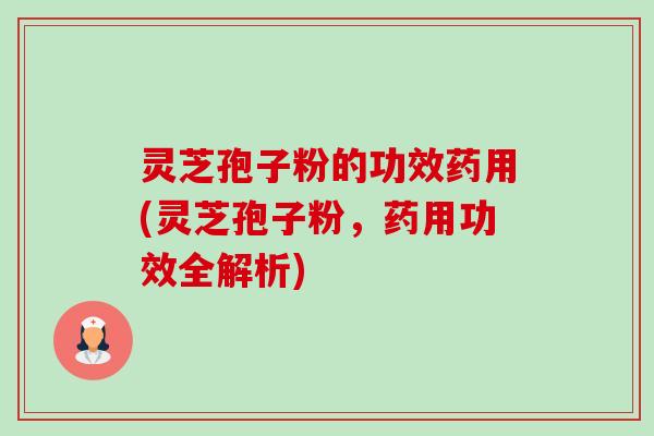 灵芝孢子粉的功效药用(灵芝孢子粉，药用功效全解析)-第1张图片-卓越灵芝孢子粉
