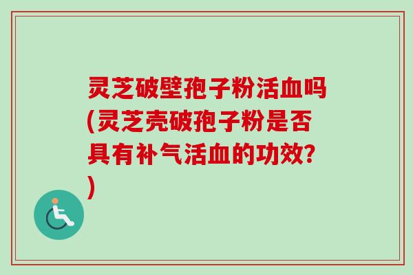 灵芝破壁孢子粉活血吗(灵芝壳破孢子粉是否具有补气活血的功效?)-第1张图片-卓越灵芝孢子粉 灵芝破壁孢子粉活血吗(灵芝壳破孢子粉是否具有补气活血的功效?)-第1张图片-卓越灵芝孢子粉