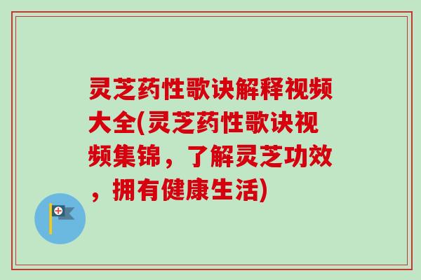 灵芝药性歌诀解释视频大全(灵芝药性歌诀视频集锦,了解灵芝功效,拥有健康生活)-第1张图片-卓越灵芝孢子粉 灵芝药性歌诀解释视频大全(灵芝药性歌诀视频集锦,了解灵芝功效,拥有健康生活)-第1张图片-卓越灵芝孢子粉