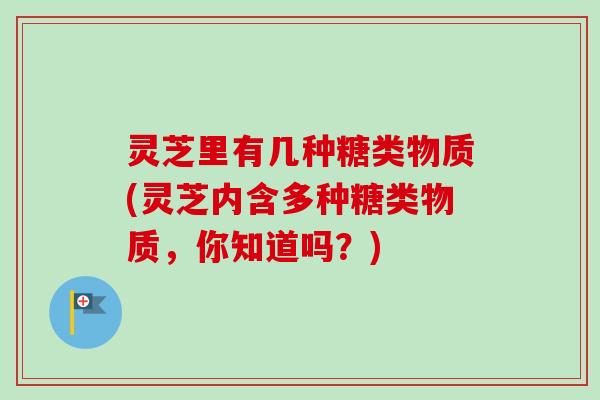 灵芝里有几种糖类物质(灵芝内含多种糖类物质,你知道吗?)-第1张图片-卓越灵芝孢子粉 灵芝里有几种糖类物质(灵芝内含多种糖类物质,你知道吗?)-第1张图片-卓越灵芝孢子粉