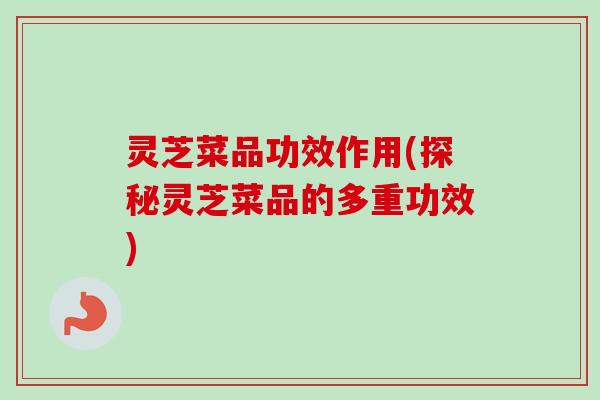 灵芝菜品功效作用(探秘灵芝菜品的多重功效)-第1张图片-卓越灵芝孢子粉 灵芝菜品功效作用(探秘灵芝菜品的多重功效)-第1张图片-卓越灵芝孢子粉