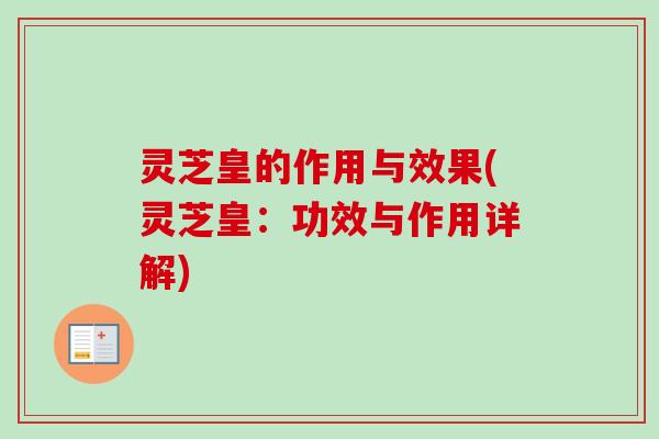 灵芝皇的作用与效果(灵芝皇:功效与作用详解)-第1张图片-卓越灵芝孢子粉 灵芝皇的作用与效果(灵芝皇:功效与作用详解)-第1张图片-卓越灵芝孢子粉