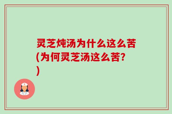 灵芝炖汤为什么这么苦(为何灵芝汤这么苦?)-第1张图片-卓越灵芝孢子粉 灵芝炖汤为什么这么苦(为何灵芝汤这么苦?)-第1张图片-卓越灵芝孢子粉