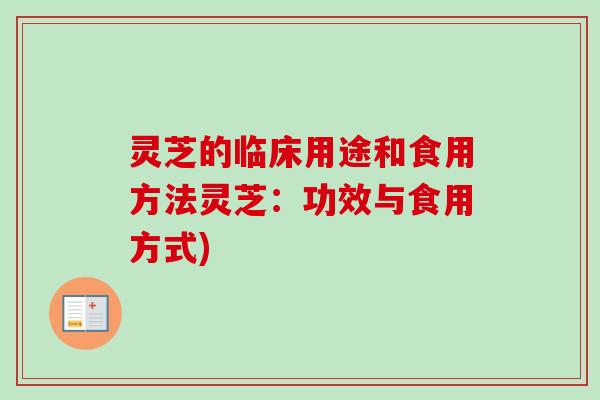 灵芝的临床用途和食用方法灵芝:功效与食用方式)-第1张图片-卓越灵芝孢子粉 灵芝的临床用途和食用方法灵芝:功效与食用方式)-第1张图片-卓越灵芝孢子粉