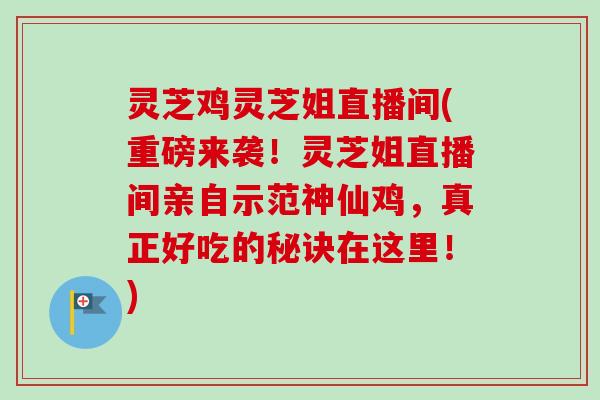 灵芝鸡灵芝姐直播间(重磅来袭!灵芝姐直播间亲自示范神仙鸡,真正好吃的秘诀在这里!)-第1张图片-卓越灵芝孢子粉 灵芝鸡灵芝姐直播间(重磅来袭!灵芝姐直播间亲自示范神仙鸡,真正好吃的秘诀在这里!)-第1张图片-卓越灵芝孢子粉