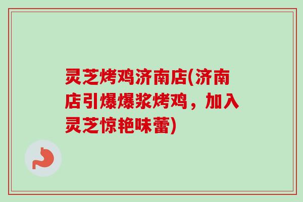 灵芝烤鸡济南店(济南店引爆爆浆烤鸡，加入灵芝惊艳味蕾)-第1张图片-卓越灵芝孢子粉