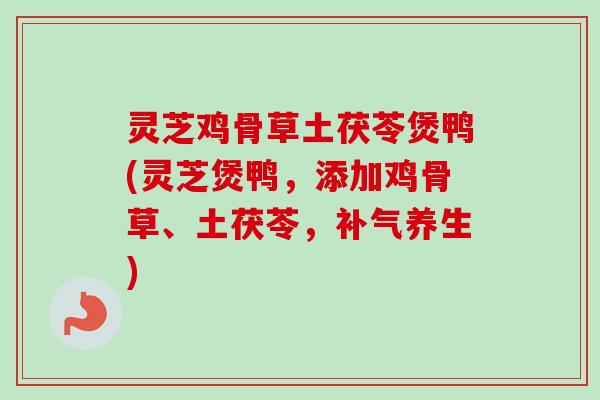 灵芝鸡骨草土茯苓煲鸭(灵芝煲鸭,添加鸡骨草、土茯苓,补气养生)-第1张图片-卓越灵芝孢子粉 灵芝鸡骨草土茯苓煲鸭(灵芝煲鸭,添加鸡骨草、土茯苓,补气养生)-第1张图片-卓越灵芝孢子粉
