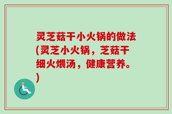 灵芝菇干小火锅的做法(灵芝小火锅,芝菇干细火煨汤,健康营养。)-第1张图片-卓越灵芝孢子粉 灵芝菇干小火锅的做法(灵芝小火锅,芝菇干细火煨汤,健康营养。)-第1张图片-卓越灵芝孢子粉