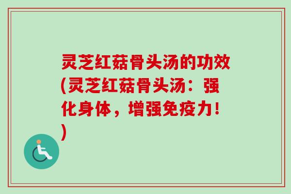 灵芝红菇骨头汤的功效(灵芝红菇骨头汤:强化身体,增强免疫力!)-第1张图片-卓越灵芝孢子粉 灵芝红菇骨头汤的功效(灵芝红菇骨头汤:强化身体,增强免疫力!)-第1张图片-卓越灵芝孢子粉