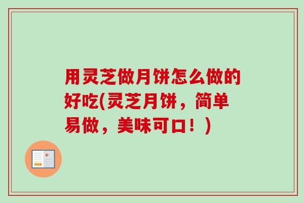用灵芝做月饼怎么做的好吃(灵芝月饼,简单易做,美味可口!)-第1张图片-卓越灵芝孢子粉 用灵芝做月饼怎么做的好吃(灵芝月饼,简单易做,美味可口!)-第1张图片-卓越灵芝孢子粉