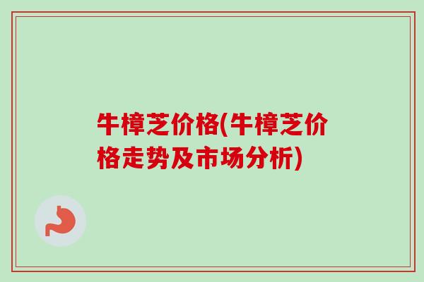 牛樟芝价格(牛樟芝价格走势及市场分析)-第1张图片-卓越灵芝孢子粉 牛樟芝价格(牛樟芝价格走势及市场分析)-第1张图片-卓越灵芝孢子粉