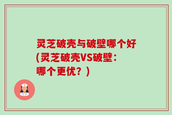 灵芝破壳与破壁哪个好(灵芝破壳VS破壁:哪个更优?)-第1张图片-卓越灵芝孢子粉 灵芝破壳与破壁哪个好(灵芝破壳VS破壁:哪个更优?)-第1张图片-卓越灵芝孢子粉