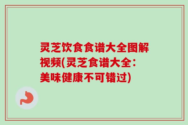 灵芝饮食食谱大全图解视频(灵芝食谱大全:美味健康不可错过)-第1张图片-卓越灵芝孢子粉 灵芝饮食食谱大全图解视频(灵芝食谱大全:美味健康不可错过)-第1张图片-卓越灵芝孢子粉