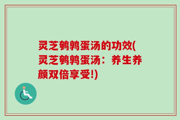 灵芝鹌鹑蛋汤的功效(灵芝鹌鹑蛋汤：养生养颜双倍享受!)-第1张图片-卓越灵芝孢子粉