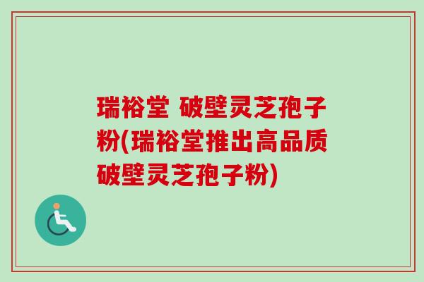 瑞裕堂 破壁灵芝孢子粉(瑞裕堂推出高品质破壁灵芝孢子粉)-第1张图片-卓越灵芝孢子粉 瑞裕堂 破壁灵芝孢子粉(瑞裕堂推出高品质破壁灵芝孢子粉)-第1张图片-卓越灵芝孢子粉