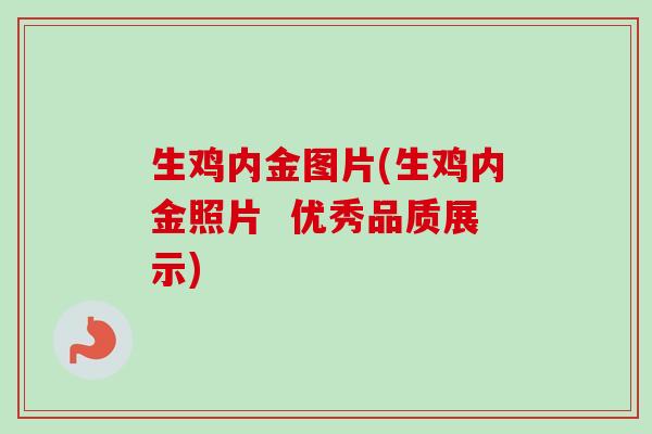 生鸡内金图片(生鸡内金照片 优秀品质展示)-第1张图片-卓越灵芝孢子粉 生鸡内金图片(生鸡内金照片 优秀品质展示)-第1张图片-卓越灵芝孢子粉