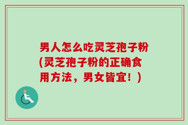 男人怎么吃灵芝孢子粉(灵芝孢子粉的正确食用方法,男女皆宜!)-第1张图片-卓越灵芝孢子粉 男人怎么吃灵芝孢子粉(灵芝孢子粉的正确食用方法,男女皆宜!)-第1张图片-卓越灵芝孢子粉