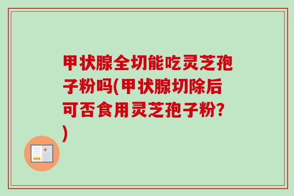 甲状腺全切能吃灵芝孢子粉吗(甲状腺切除后可否食用灵芝孢子粉?)-第1张图片-卓越灵芝孢子粉 甲状腺全切能吃灵芝孢子粉吗(甲状腺切除后可否食用灵芝孢子粉?)-第1张图片-卓越灵芝孢子粉