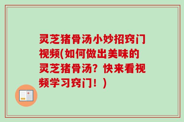 灵芝猪骨汤小妙招窍门视频(如何做出美味的灵芝猪骨汤?快来看视频学习窍门!)-第1张图片-卓越灵芝孢子粉 灵芝猪骨汤小妙招窍门视频(如何做出美味的灵芝猪骨汤?快来看视频学习窍门!)-第1张图片-卓越灵芝孢子粉
