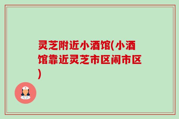 灵芝附近小酒馆(小酒馆靠近灵芝市区闹市区)-第1张图片-卓越灵芝孢子粉 灵芝附近小酒馆(小酒馆靠近灵芝市区闹市区)-第1张图片-卓越灵芝孢子粉