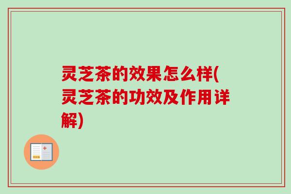 灵芝茶的效果怎么样(灵芝茶的功效及作用详解)-第1张图片-卓越灵芝孢子粉
