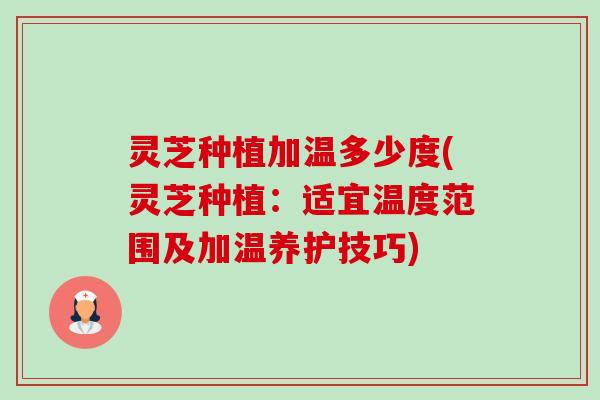灵芝种植加温多少度(灵芝种植:适宜温度范围及加温养护技巧)-第1张图片-卓越灵芝孢子粉 灵芝种植加温多少度(灵芝种植:适宜温度范围及加温养护技巧)-第1张图片-卓越灵芝孢子粉