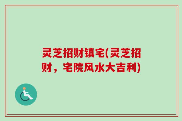 灵芝招财镇宅(灵芝招财，宅院风水大吉利)-第1张图片-卓越灵芝孢子粉