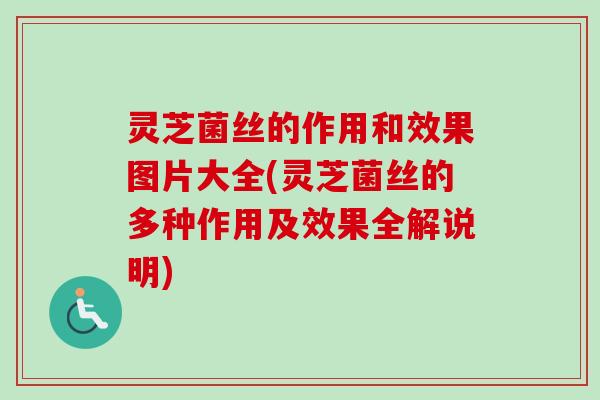 灵芝菌丝的作用和效果图片大全(灵芝菌丝的多种作用及效果全解说明)-第1张图片-卓越灵芝孢子粉