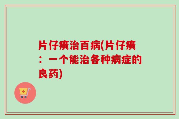 片仔癀治百病(片仔癀：一个能治各种病症的良药)-第1张图片-卓越灵芝孢子粉