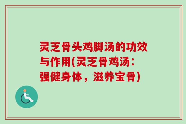 灵芝骨头鸡脚汤的功效与作用(灵芝骨鸡汤:强健身体,滋养宝骨)-第1张图片-卓越灵芝孢子粉 灵芝骨头鸡脚汤的功效与作用(灵芝骨鸡汤:强健身体,滋养宝骨)-第1张图片-卓越灵芝孢子粉