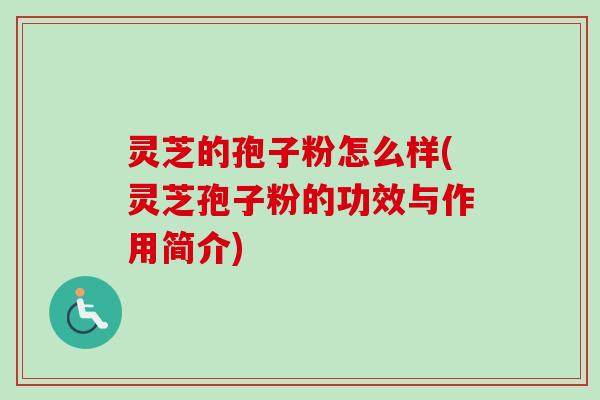 灵芝的孢子粉怎么样(灵芝孢子粉的功效与作用简介)-第1张图片-卓越灵芝孢子粉 灵芝的孢子粉怎么样(灵芝孢子粉的功效与作用简介)-第1张图片-卓越灵芝孢子粉
