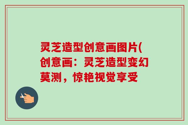 灵芝造型创意画图片(创意画:灵芝造型变幻莫测,惊艳视觉享受-第1张图片-卓越灵芝孢子粉 灵芝造型创意画图片(创意画:灵芝造型变幻莫测,惊艳视觉享受-第1张图片-卓越灵芝孢子粉