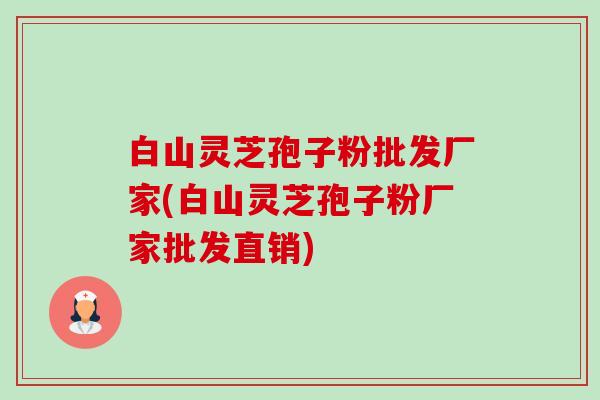 白山灵芝孢子粉批发厂家(白山灵芝孢子粉厂家批发直销)-第1张图片-卓越灵芝孢子粉 白山灵芝孢子粉批发厂家(白山灵芝孢子粉厂家批发直销)-第1张图片-卓越灵芝孢子粉