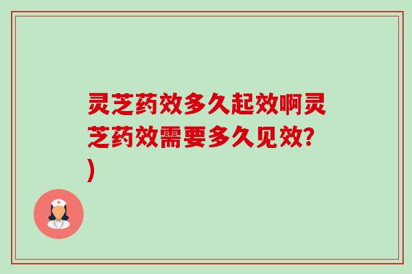 灵芝药效多久起效啊灵芝药效需要多久见效?)-第1张图片-卓越灵芝孢子粉 灵芝药效多久起效啊灵芝药效需要多久见效?)-第1张图片-卓越灵芝孢子粉