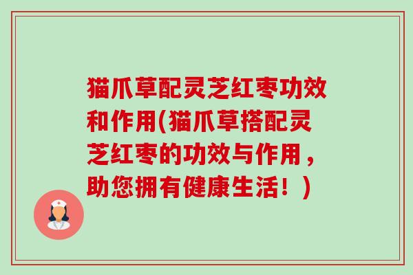 猫爪草配灵芝红枣功效和作用(猫爪草搭配灵芝红枣的功效与作用,助您拥有健康生活!)-第1张图片-卓越灵芝孢子粉 猫爪草配灵芝红枣功效和作用(猫爪草搭配灵芝红枣的功效与作用,助您拥有健康生活!)-第1张图片-卓越灵芝孢子粉