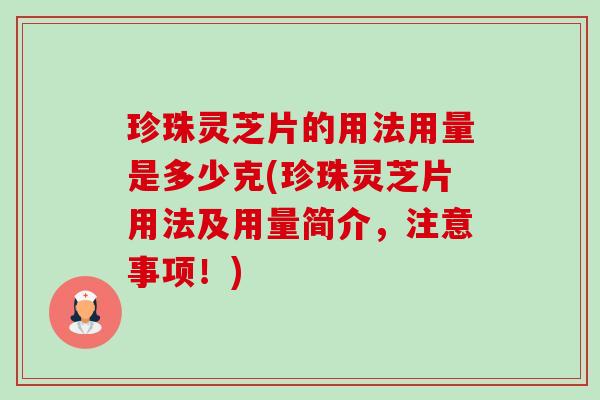 珍珠灵芝片的用法用量是多少克(珍珠灵芝片用法及用量简介,注意事项!)-第1张图片-卓越灵芝孢子粉 珍珠灵芝片的用法用量是多少克(珍珠灵芝片用法及用量简介,注意事项!)-第1张图片-卓越灵芝孢子粉