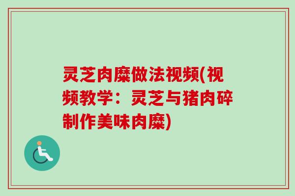 灵芝肉糜做法视频(视频教学：灵芝与猪肉碎制作美味肉糜)-第1张图片-卓越灵芝孢子粉