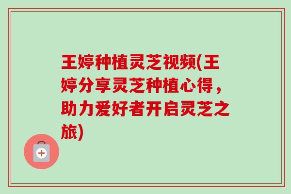 王婷种植灵芝视频(王婷分享灵芝种植心得，助力爱好者开启灵芝之旅)-第1张图片-卓越灵芝孢子粉