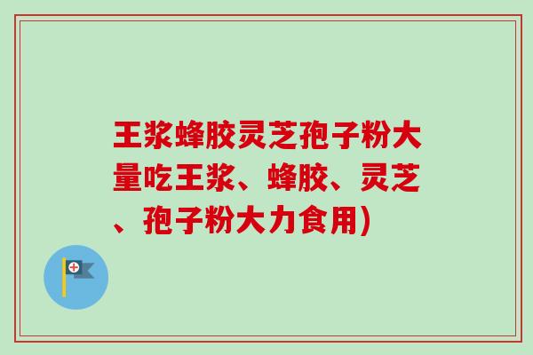 王浆蜂胶灵芝孢子粉大量吃王浆、蜂胶、灵芝、孢子粉大力食用)-第1张图片-卓越灵芝孢子粉