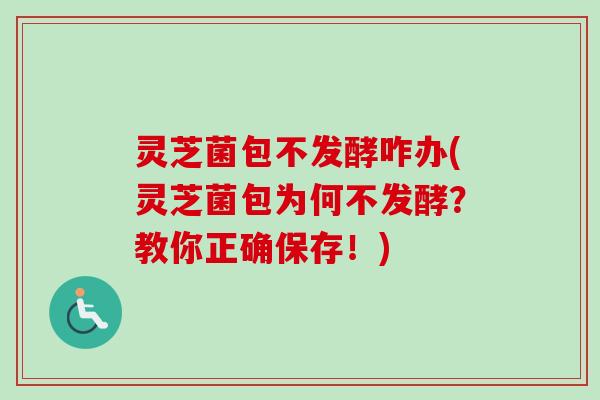 灵芝菌包不发酵咋办(灵芝菌包为何不发酵？教你正确保存！)-第1张图片-卓越灵芝孢子粉