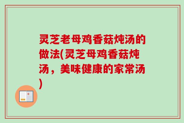 灵芝老母鸡香菇炖汤的做法(灵芝母鸡香菇炖汤,美味健康的家常汤)-第1张图片-卓越灵芝孢子粉 灵芝老母鸡香菇炖汤的做法(灵芝母鸡香菇炖汤,美味健康的家常汤)-第1张图片-卓越灵芝孢子粉