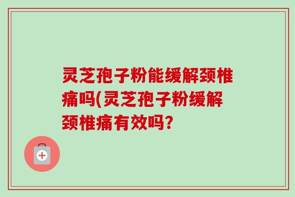 灵芝孢子粉能缓解颈椎痛吗(灵芝孢子粉缓解颈椎痛有效吗?-第1张图片-卓越灵芝孢子粉 灵芝孢子粉能缓解颈椎痛吗(灵芝孢子粉缓解颈椎痛有效吗?-第1张图片-卓越灵芝孢子粉