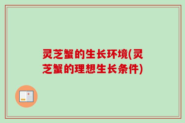 灵芝蟹的生长环境(灵芝蟹的理想生长条件)-第1张图片-卓越灵芝孢子粉
